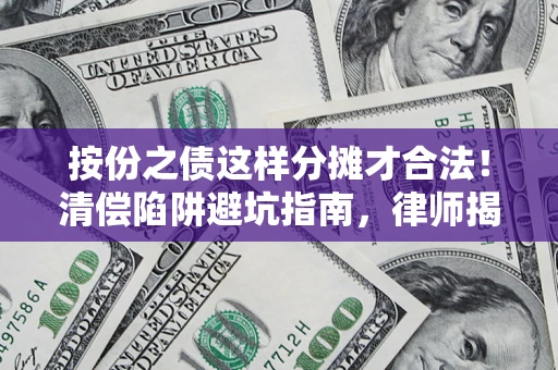 武汉按份之债这样分摊才合法！清偿陷阱避坑指南，律师揭秘关键条款