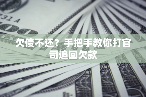 武汉欠债不还？手把手教你打官司追回欠款