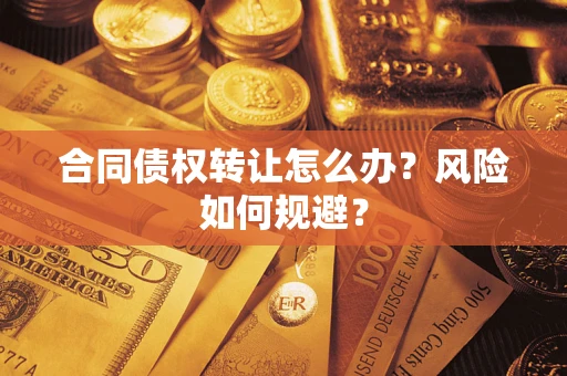 武汉合同债权转让怎么办？风险如何规避？