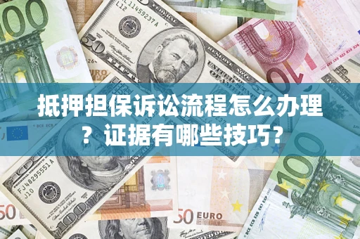 武汉抵押担保诉讼流程怎么办理？证据有哪些技巧？