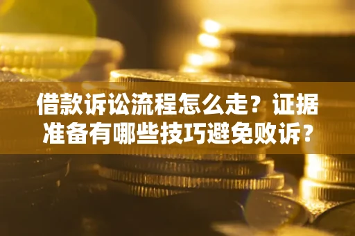 武汉借款诉讼流程怎么走？证据准备有哪些技巧避免败诉？