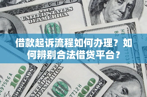 武汉借款起诉流程如何办理？如何辨别合法借贷平台？