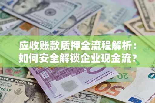 武汉应收账款质押全流程解析：如何安全解锁企业现金流？