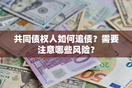 武汉共同债权人如何追债？需要注意哪些风险？