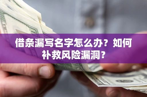 武汉借条漏写名字怎么办？如何补救风险漏洞？