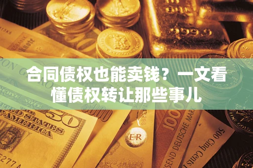 武汉合同债权也能卖钱？一文看懂债权转让那些事儿