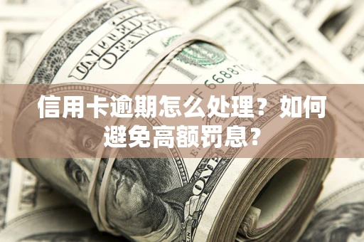 武汉信用卡逾期怎么处理？如何避免高额罚息？