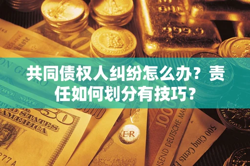 武汉共同债权人纠纷怎么办？责任如何划分有技巧？