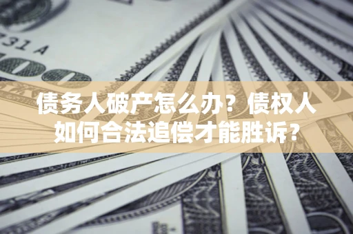 武汉债务人破产怎么办？债权人如何合法追偿才能胜诉？