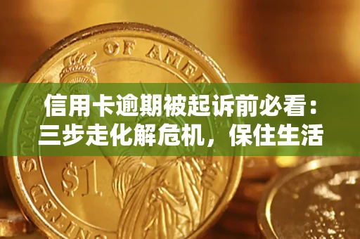 武汉信用卡逾期被起诉前必看：三步走化解危机，保住生活尊严