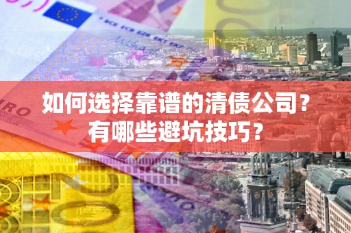 武汉如何选择靠谱的清债公司？有哪些避坑技巧？