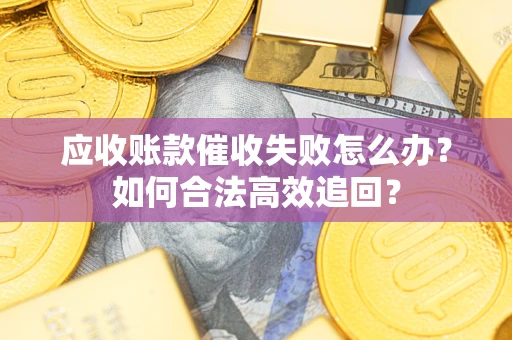 武汉应收账款催收失败怎么办？如何合法高效追回？