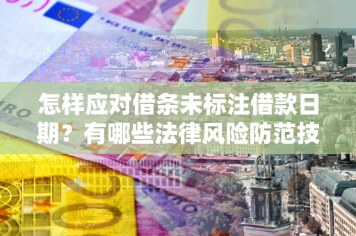 武汉怎样应对借条未标注借款日期？有哪些法律风险防范技巧？