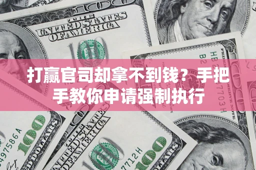 武汉打赢官司却拿不到钱？手把手教你申请强制执行