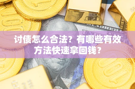 武汉讨债怎么合法？有哪些有效方法快速拿回钱？