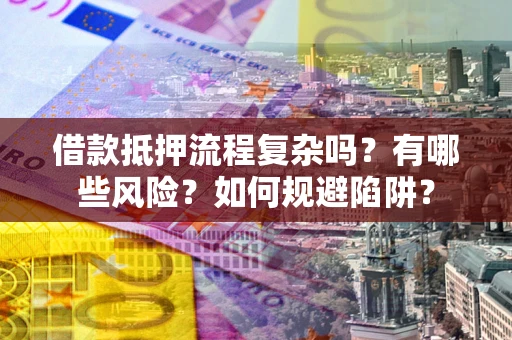 武汉借款抵押流程复杂吗？有哪些风险？如何规避陷阱？