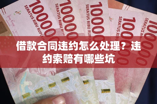 武汉借款合同违约怎么处理？违约索赔有哪些坑