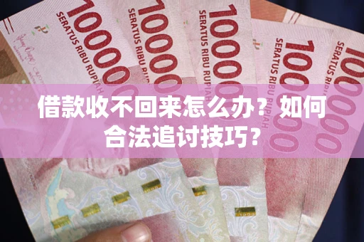 武汉借款收不回来怎么办？如何合法追讨技巧？