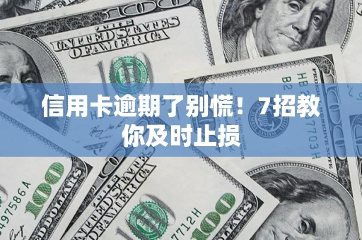 武汉信用卡逾期了别慌！7招教你及时止损