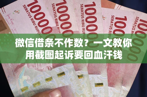 武汉微信借条不作数？一文教你用截图起诉要回血汗钱
