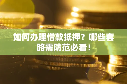 武汉如何办理借款抵押？哪些套路需防范必看！