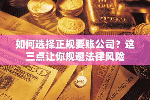 武汉如何选择正规要账公司？这三点让你规避法律风险