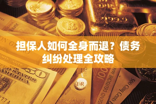 武汉担保人如何全身而退？债务纠纷处理全攻略