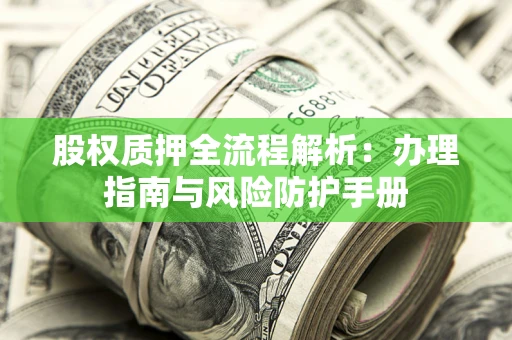 武汉股权质押全流程解析：办理指南与风险防护手册