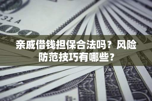 武汉亲戚借钱担保合法吗？风险防范技巧有哪些？