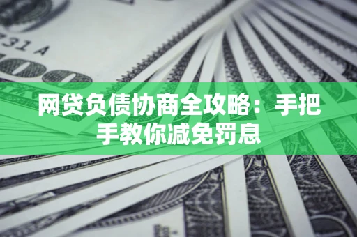 武汉网贷负债协商全攻略：手把手教你减免罚息