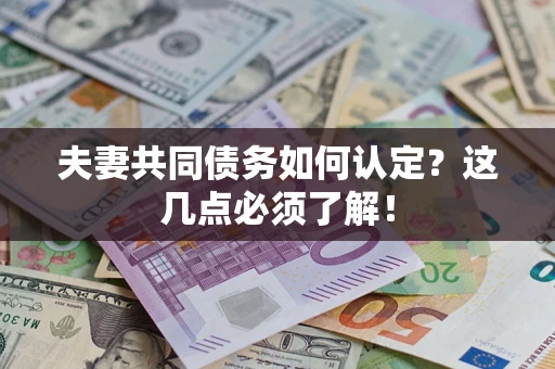 武汉夫妻共同债务如何认定？这几点必须了解！