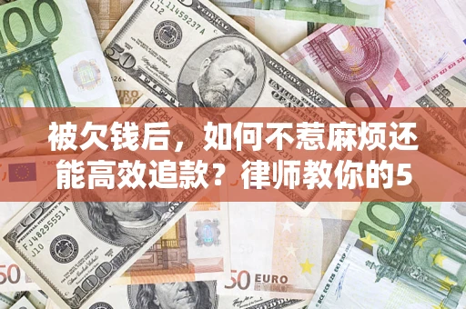 武汉被欠钱后，如何不惹麻烦还能高效追款？律师教你的5步合法讨债法