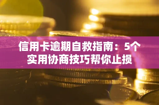 武汉信用卡逾期自救指南：5个实用协商技巧帮你止损