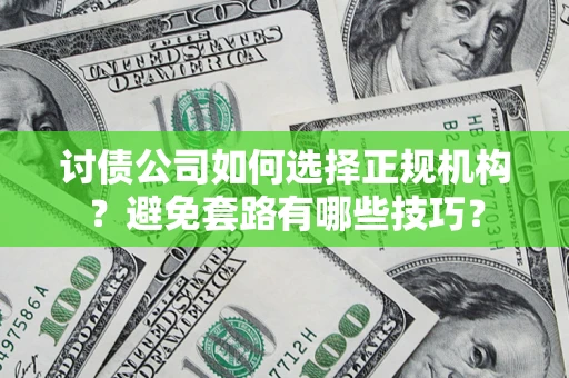 武汉讨债公司如何选择正规机构？避免套路有哪些技巧？