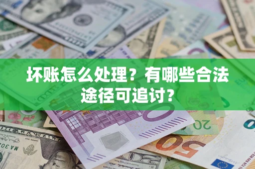 武汉坏账怎么处理？有哪些合法途径可追讨？