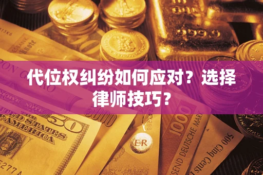 武汉代位权纠纷如何应对？选择律师技巧？