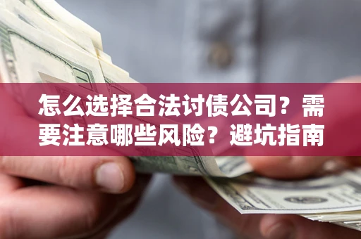武汉怎么选择合法讨债公司？需要注意哪些风险？避坑指南来了！