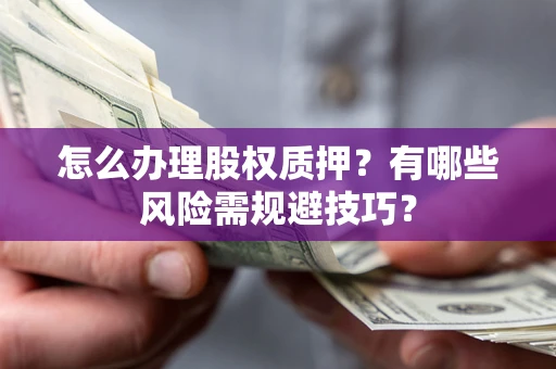 武汉怎么办理股权质押？有哪些风险需规避技巧？