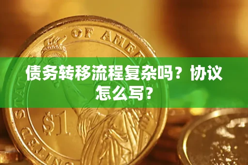 武汉债务转移流程复杂吗？协议怎么写？
