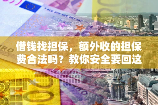 武汉借钱找担保，额外收的担保费合法吗？教你安全要回这笔钱