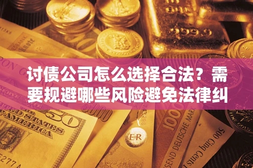 武汉讨债公司怎么选择合法？需要规避哪些风险避免法律纠纷？