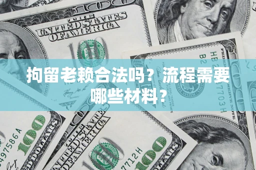 武汉拘留老赖合法吗？流程需要哪些材料？