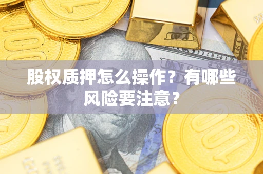 武汉股权质押怎么操作？有哪些风险要注意？