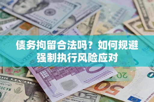 武汉债务拘留合法吗？如何规避强制执行风险应对