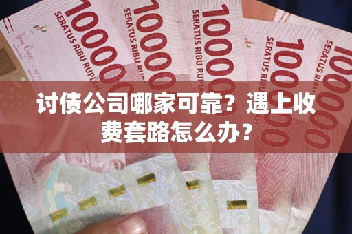 武汉讨债公司哪家可靠？遇上收费套路怎么办？
