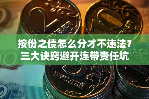 武汉按份之债怎么分才不违法？三大诀窍避开连带责任坑