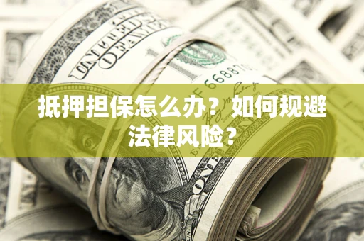 武汉抵押担保怎么办？如何规避法律风险？