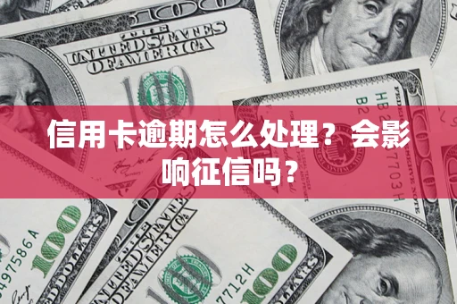 武汉信用卡逾期怎么处理？会影响征信吗？