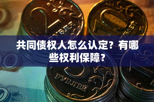 武汉共同债权人怎么认定？有哪些权利保障？