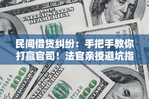 武汉民间借贷纠纷：手把手教你打赢官司！法官亲授避坑指南